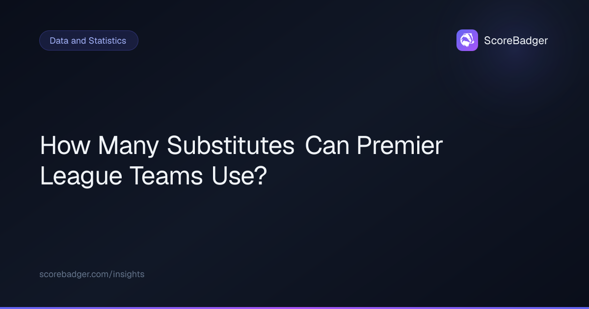 How Many Substitutes Can Premier League Teams Use? | ScoreBadger
