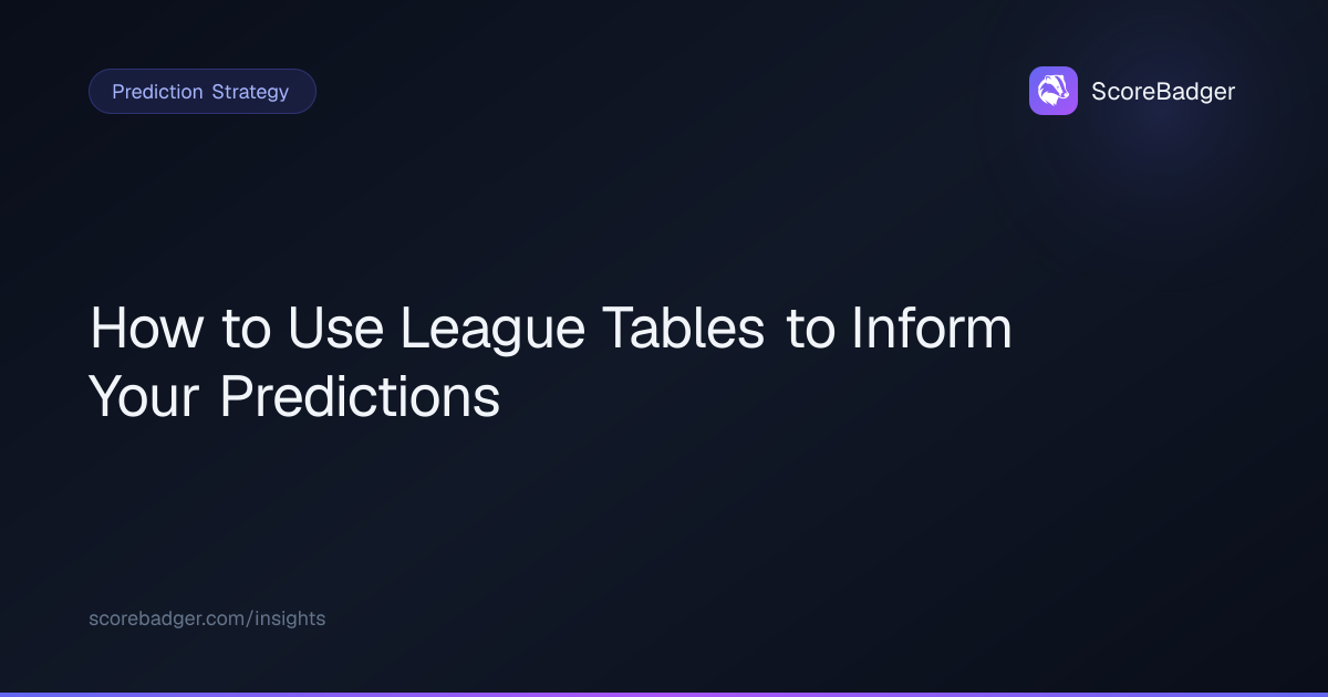 How to Use League Tables to Inform Your Predictions | ScoreBadger