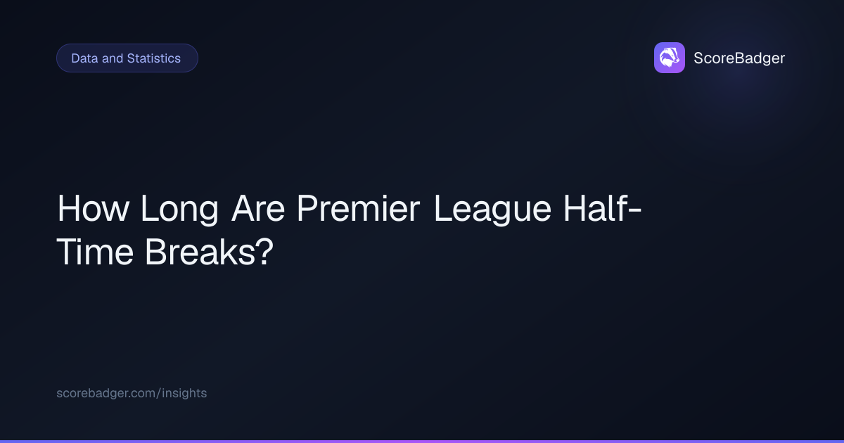How Long Are Premier League Half-Time Breaks? | ScoreBadger